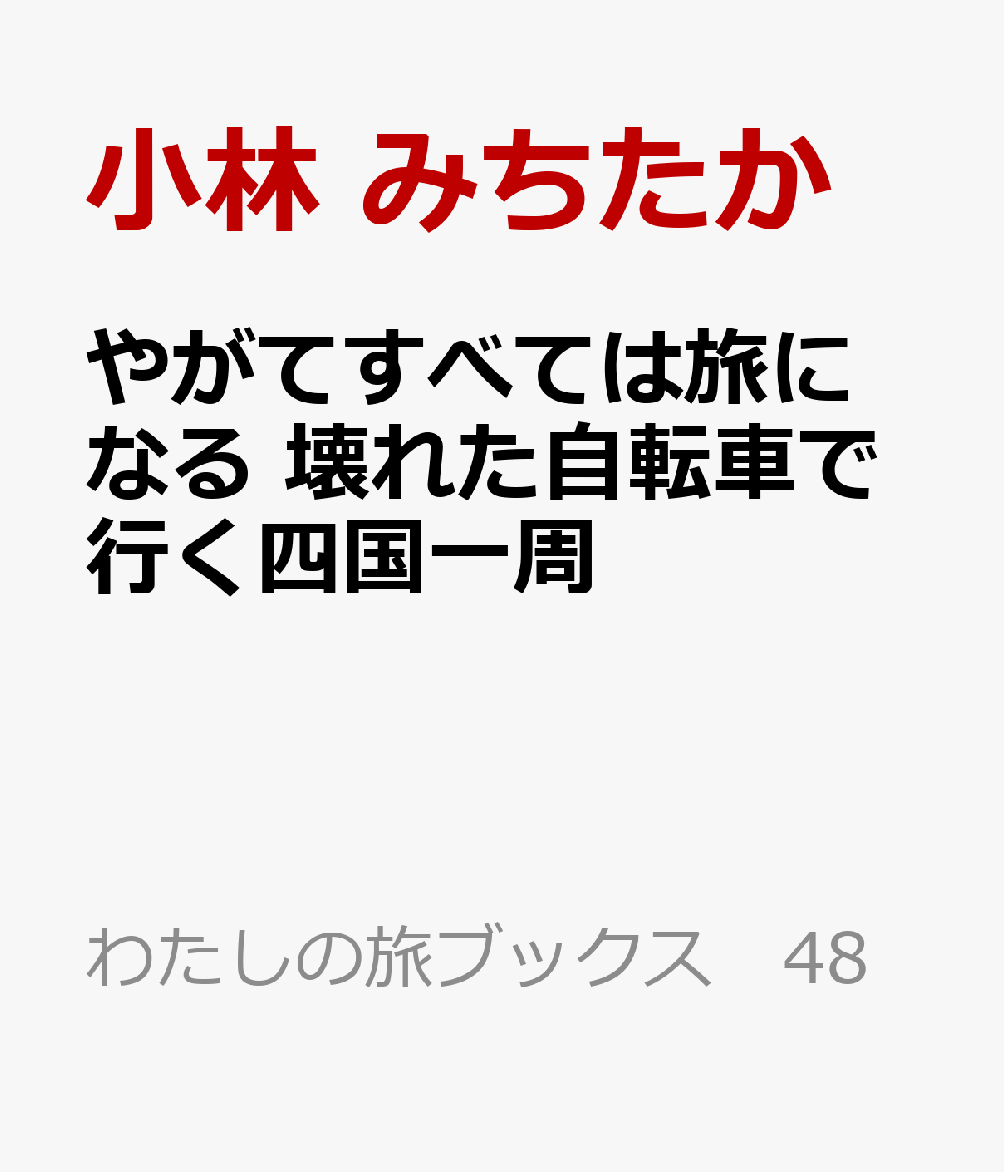 やがてすべては旅になる 壊れた自転車で行く四国一周 （わたしの旅ブックス 48） [ 小林 みちたか ]