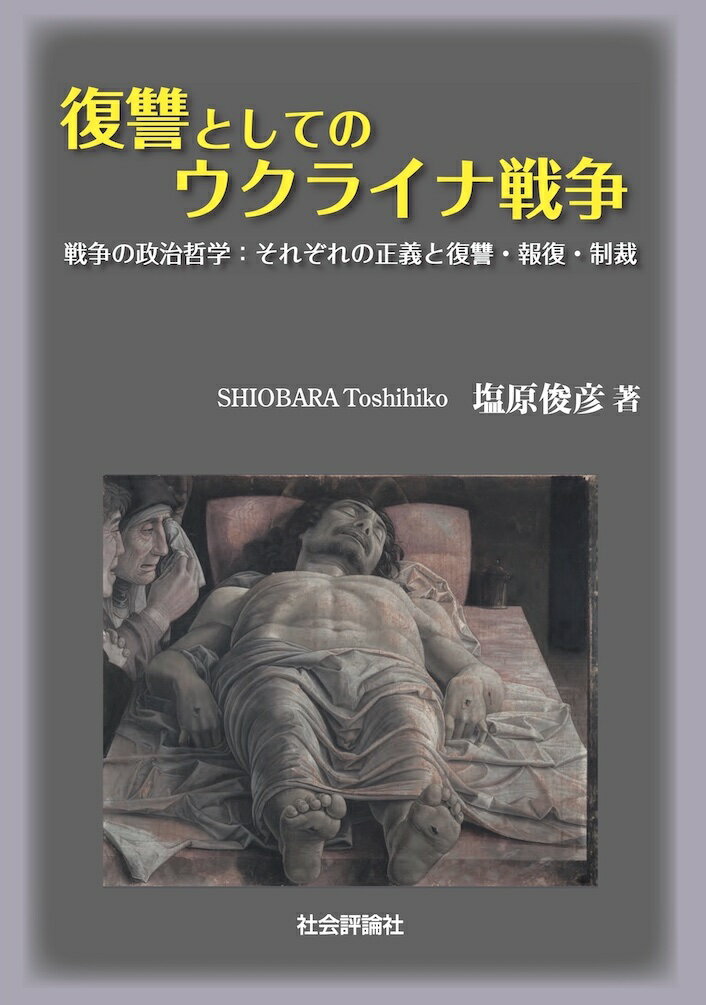 復讐としてのウクライナ戦争 戦争の政治哲学：それぞれの正義と復讐・報復・制裁 [ 塩原俊彦 ]