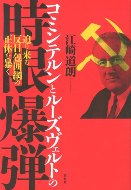 コミンテルンとルーズヴェルトの時限爆弾 迫り来る反日包囲網の正体を暴く [ 江崎道朗 ]