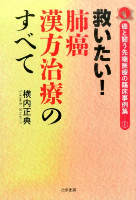 救いたい！肺癌漢方治療のすべて （癌と闘う先端医療の臨床事例集） [ 横内正典 ]