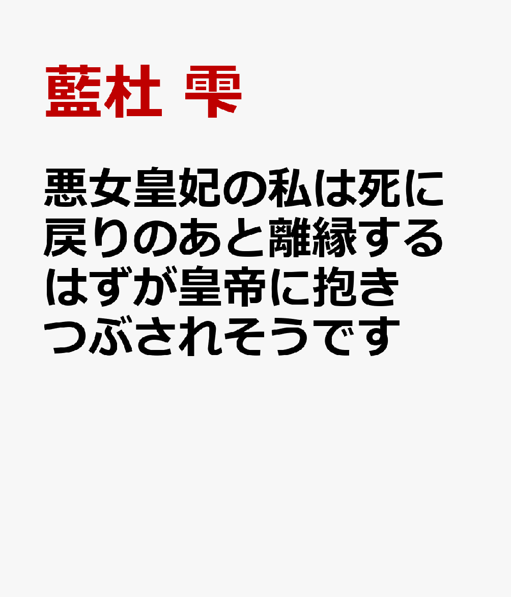 悪女皇妃の私は死に戻りのあと離縁するはずが皇帝に抱きつぶされそうです