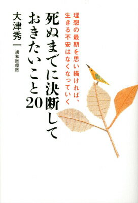 死ぬまでに決断しておきたいこと20 理想の最期を思い描ければ、生きる不安はなくなっていく