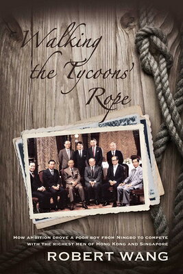 Walking the Tycoon's Rope: How Ambition Drove a Poor Boy from Ningbo to Compete with the Richest Men WALKING THE TYCOONS ROPE 
