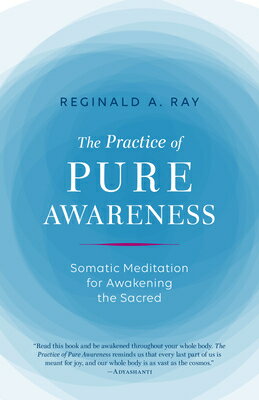 The Practice of Pure Awareness: Somatic Meditation for Awakening the Sacred PRAC OF PURE AWARENESS Reginald A. Ray