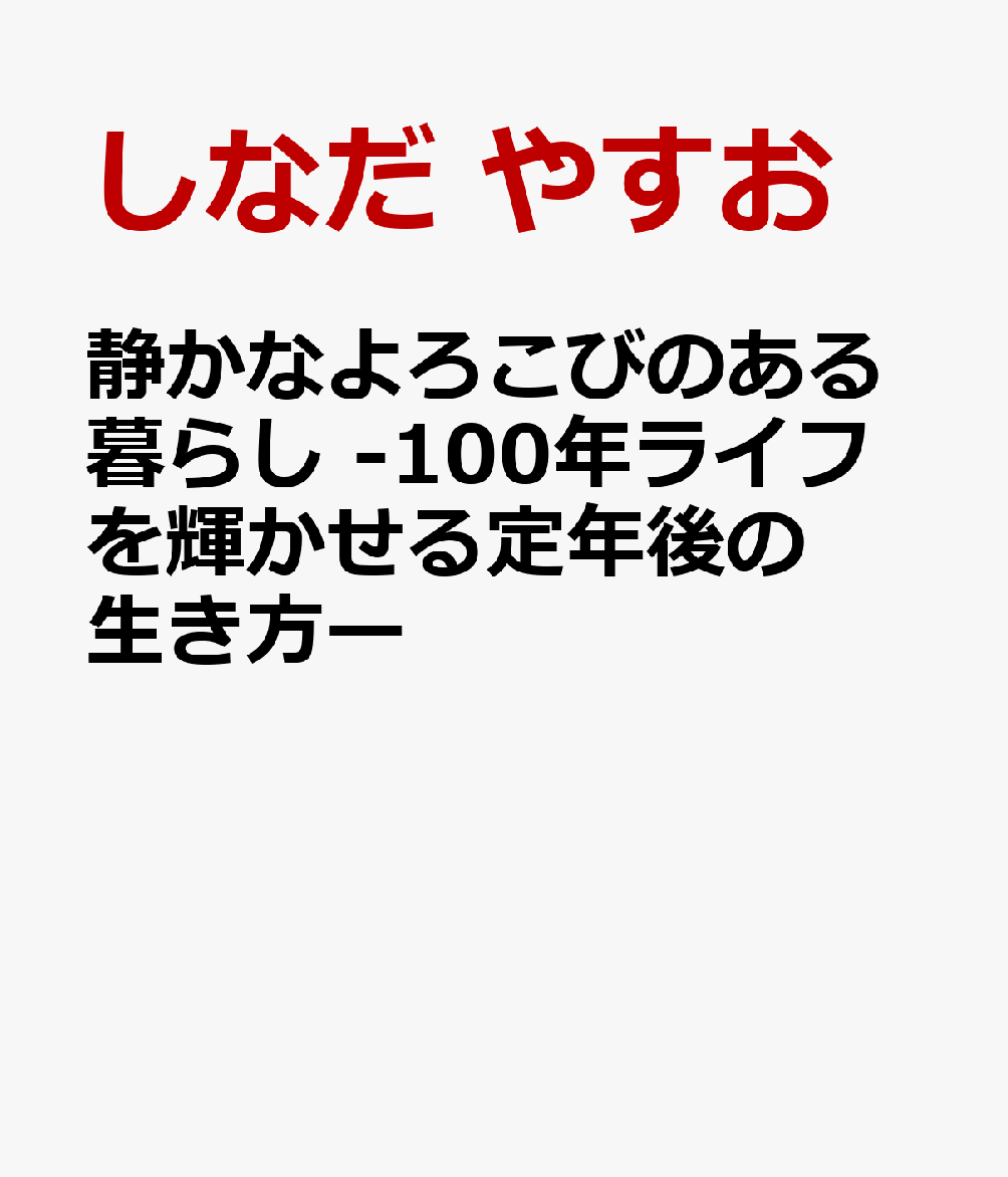 静かなよろこびのある暮らし -100年ライフを輝かせる定年後の生き方ー