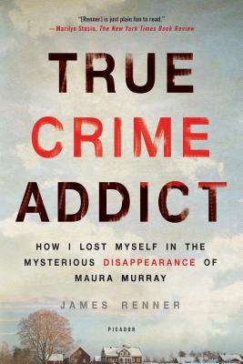 True Crime Addict: How I Lost Myself in the Mysterious Disappearance of Maura Murray TRUE CRIME ADDICT [ James Renner ]