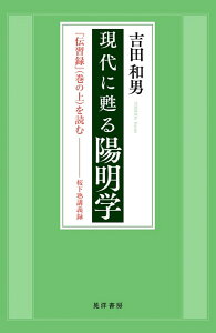 現代に甦る陽明学 『伝習録』(巻の上)を読むーー桜下塾講義録 [ 吉田　和男 ]