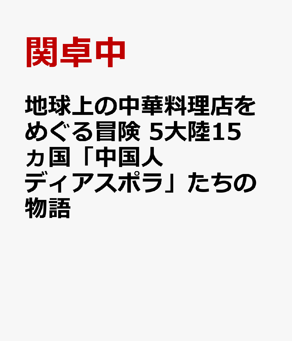 地球上の中華料理店をめぐる冒険 5大陸15ヵ国「中国人ディアスポラ」たちの物語