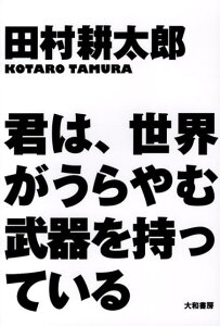 君は、世界がうらやむ武器を持っている