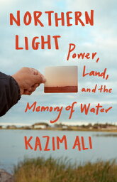 Northern Light: Power, Land, and the Memory of Water NORTHERN LIGHT [ Kazim Ali ]