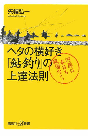 ヘタの横好き「鮎釣り」の上達法則 河原は本日も戦場なり！ （講談社＋α新書） [ 矢幅弘一 ]