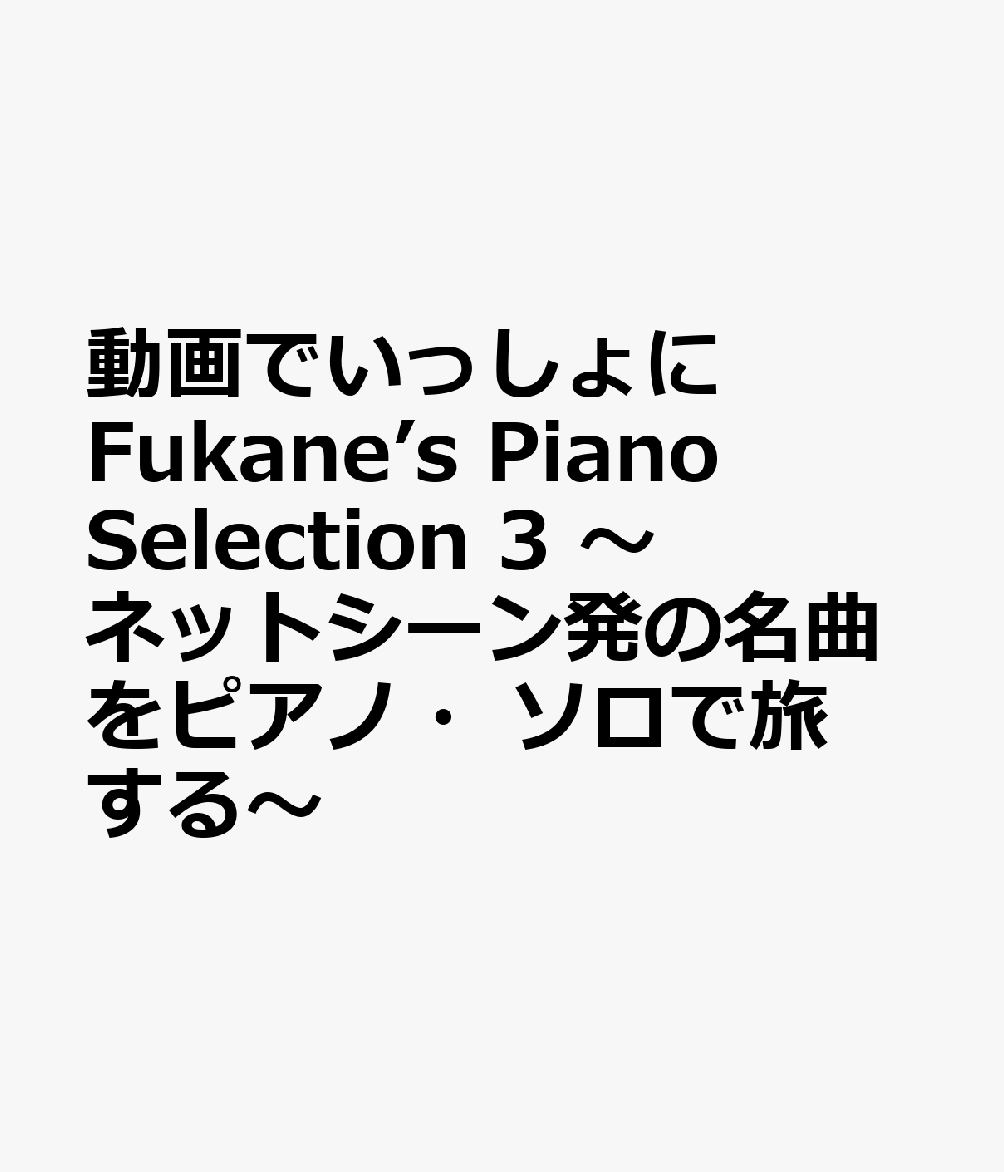 動画でいっしょに　Fukane’s　Piano　Selection　3　～ネットシーン発の名曲をピアノ・ソロで旅する～