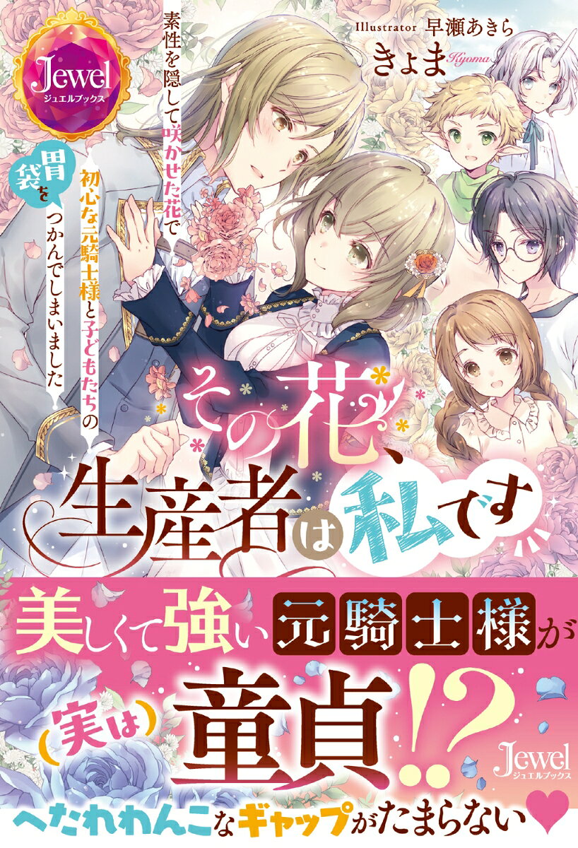 その花、生産者は私です 素性を隠して咲かせた花で初心な元騎士様と子どもたちの胃袋をつかんでしまいました