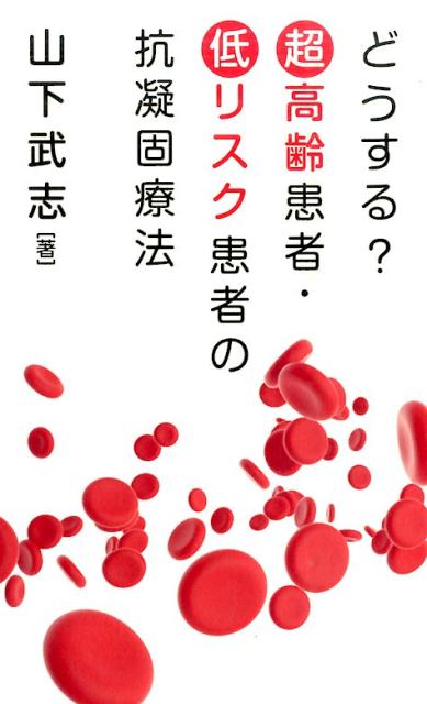 どうする？超高齢患者・低リスク患者の抗凝固療法