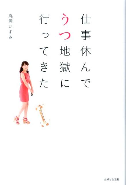 仕事休んでうつ地獄に行ってきた [ 丸岡いずみ ]