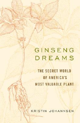 Ginseng Dreams: The Secret World of America's Most Valuable Plant GINSENG DREAMS [ Kristin Johannsen ]