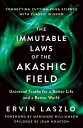 The Immutable Laws of the Akashic Field: Universal Truths for a Better Life and a Better World IMMUTABLE LAWS OF THE AKASHIC Ervin Laszlo