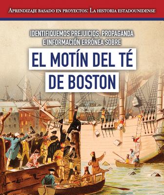 Identifiquemos Prejuicios, Propaganda E Informacion Erronea Sobre El Motin del Te de Boston (Identif IDENTIFIQUEMOS PREJUICIOS PROP （Aprendizaje Basado en Proyectos: La Historia Estadounidense） 
