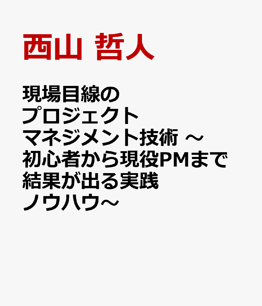 現場目線のプロジェクトマネジメント技術　〜初心者から現役PMまで結果が出る実践ノウハウ〜