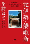 元伊勢・倭姫命を訪ねて 伊勢神宮に天照大神を祀った皇女の物語 [ 川村一代 ]