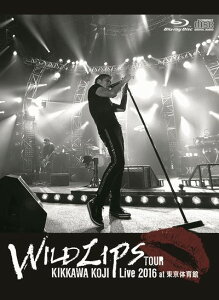 KIKKAWA KOJI Live 2016 “WILD LIPS”TOUR at 東京体育館(初回限定盤)【Blu-ray】 [ 吉川晃司 ]