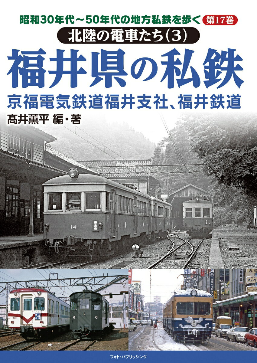 昭和30年代〜50年代の地方私鉄を歩く　第17巻 　北陸の電車たち（3）　福井県の私鉄