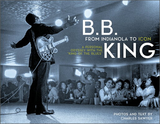B.B. King: From Indianola to Icon: A Personal Odyssey with the King of the Blues BB KING FROM INDIANOLA TO ICON Charles Sawyer