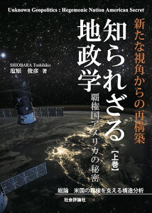 知られざる地政学　覇権国アメリカの秘密（上巻） 総論：米国の覇権を支える構造分析 [ 塩原俊彦 ]