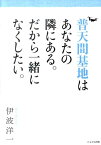 普天間基地はあなたの隣にある。だから一緒になくしたい。 [ 伊波洋一 ]