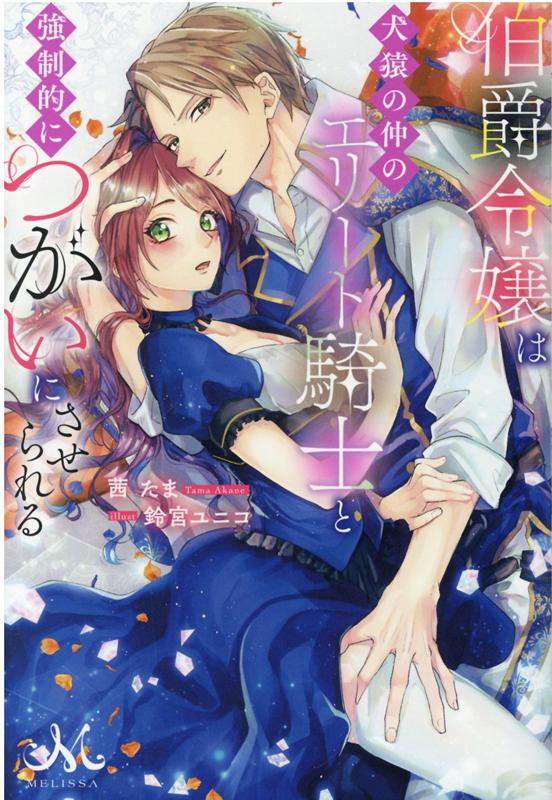 伯爵令嬢は犬猿の仲のエリート騎士と強制的につがいにさせられる （メリッサ） 茜 たま