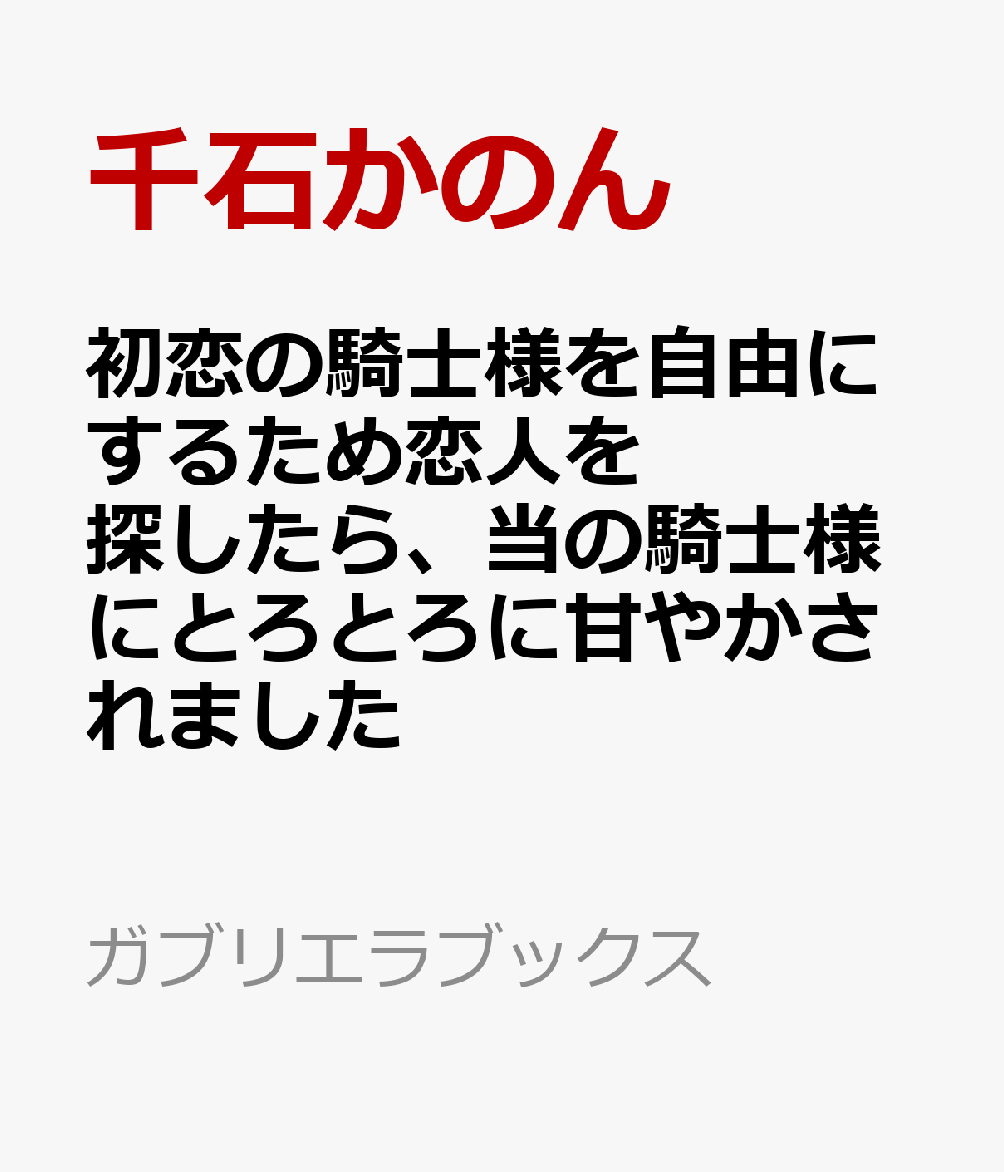 初恋の騎士様を自由にするため恋人を探したら、当の騎士様にとろとろに甘やかされました