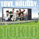 LOVE, HOLIDAY.(初回限定盤 CD+DVD) [ TOKIO ]