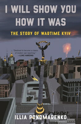 I Will Show You How It Was: The Story of Wartime Kyiv I WILL SHOW YOU HOW IT WAS [ Illia Ponomarenko ]