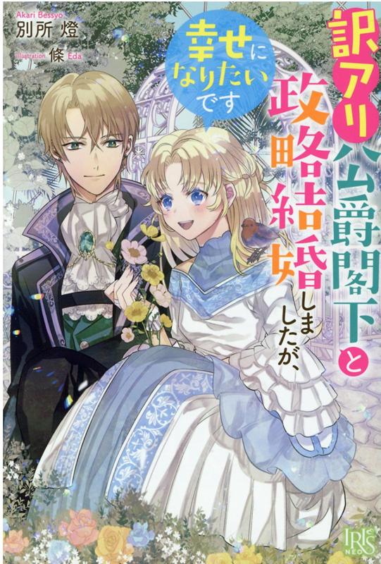 訳アリ公爵閣下と政略結婚しましたが、幸せになりたいです （アイリスNEO） [ 別所 燈 ]