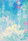 この世の息　歌人・河野裕子論 [ 大森　静佳 ]