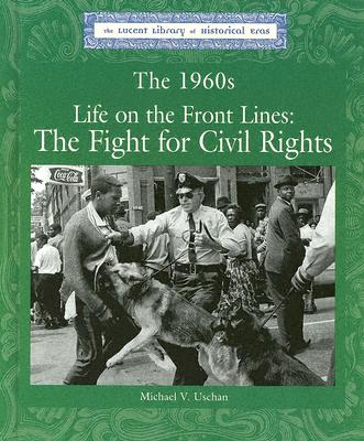 The 1960s: Life on the Front Lines: The Fight for Civil Rights 1960S LIFE ON FRONT LINES -LIB （Lucent Library of Historical Eras） [ Michael V. Uschan ]
