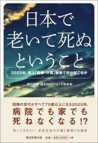 日本で老いて死ぬということ 2025年、老人「医療・介護」崩壊で何が起こるか [ 朝日新聞社 ]