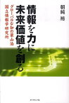 情報を力に未来価値を創る グロ-バルな知の梁山泊国立情報学研究所 [ 朝純裕 ]