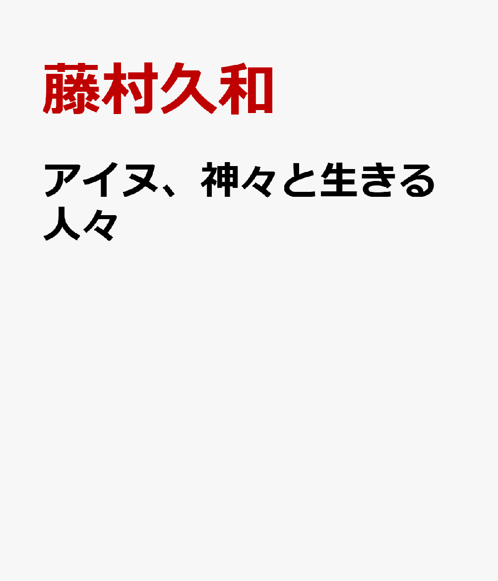 アイヌ 神々と生きる人々 藤村久和