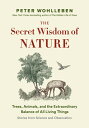 The Secret Wisdom of Nature: Trees, Animals, and the Extraordinary Balance of All Living Things --- SECRET WISDOM OF NATURE （The Mysteries of Nature） Peter Wohlleben