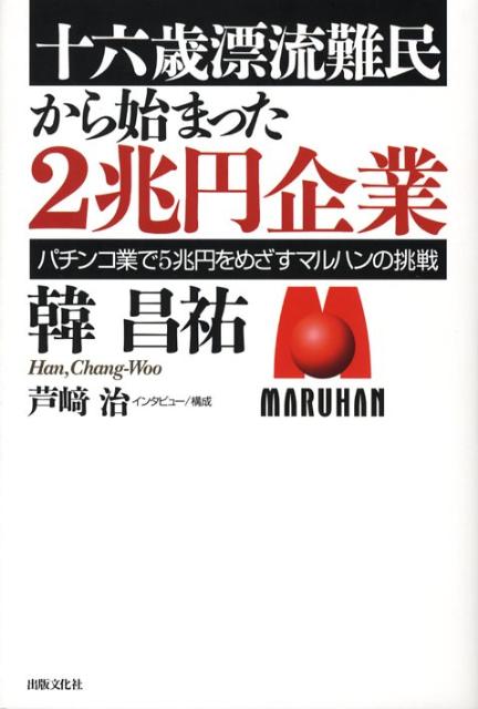 十六歳漂流難民から始まった2兆円企業 パチンコ業で5兆円をめざすマルハンの挑戦 [ 韓昌祐 ]