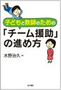 子どもと教師のための「チーム援助」の進め方 [ 水野　治久 ]