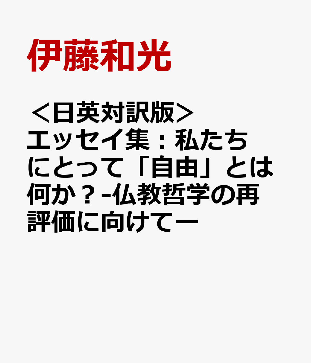 ＜日英対訳版＞エッセイ集：私たちにとって「自由」とは何か？-仏教哲学の再評価に向けてー