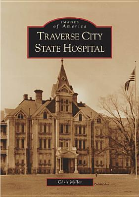 Traverse City State Hospital TRAVERSE CITY STATE HOSPITAL （Images of America） Chris Miller