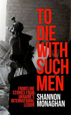 To Die with Such Men: Frontline Stories from Ukraine's International Legion TO DIE W/SUCH MEN 