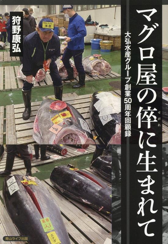 マグロ屋の倅に生まれて 大弘水産グループ創業50周年回顧録 [ 狩野康弘 ]