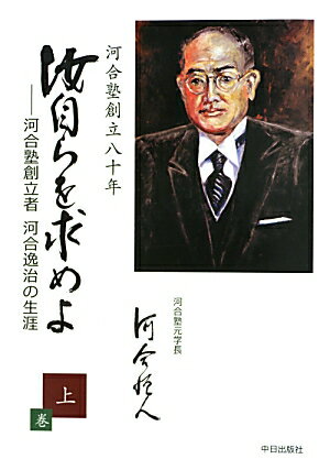 汝自らを求めよ（上巻） 河合塾創立者河合逸治の生涯 [ 河合恒人 ]