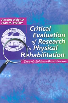 Critical Evaluation of Research in Physical Rehabilitation: Towards Evidence-Based Practice CRITICAL EVALUATION OF RESEARC [ Helewa ]