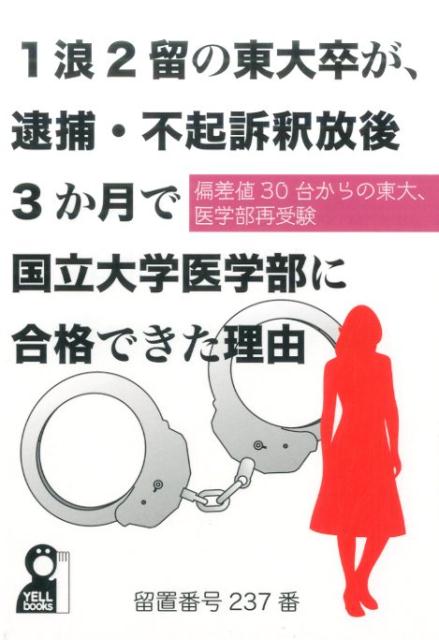 1浪2留の東大卒が、逮捕・不起訴釈放後3か月で国立大学医学部に合格できた理由 偏差値30台からの東大、医学部再受験 [ 留置番号237番 ]