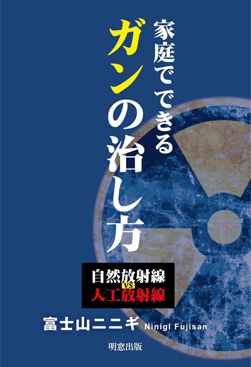 家庭でできるガンの治し方 自然放射線vs人工放射線 自然放射線vs人工放射線 [ 富士山二二ギ ]